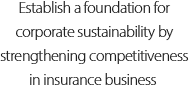 Establish a foundation for corporate sustainability by strengthening competitiveness in insurance business 