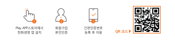 1. Play, APP스토어에서 한화생명 앱 설치 2. 회원가입 본인인증 3. 간편인증번호 등록 후 이용 또는 QR 코드