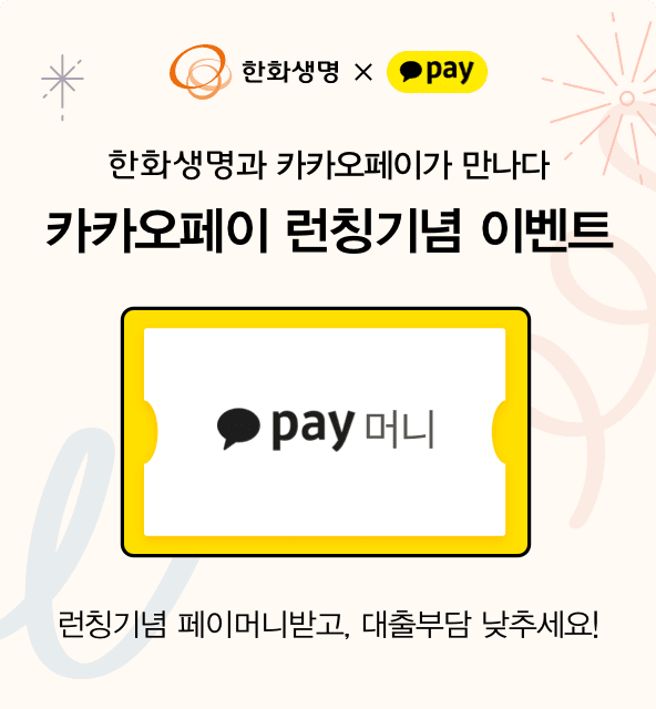 한화생명과 카카오페이가 만나다 카카오페이 런칭기념 이벤트 pay머니 런칭기념 페이머니받고, 대출부담 낮추세요!