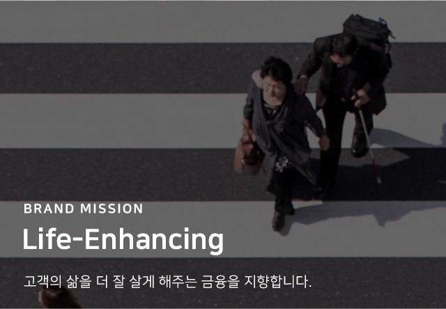 BRAND MISSION Life-Enhancing 고객의 삶을 더 잘 살게 해주는 금융을 지향합니다.